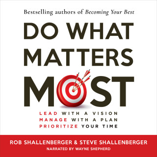 Steven R Shallenberger, Robert R Shallenberger: Do What Matters Most - Lead with a Vision, Manage with a Plan, Prioritize Your Time (Unabridged)