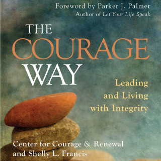 The Center for Courage & Renewal, Shelly L. Francis: The Courage Way - Leading and Living with Integrity (Unabridged)