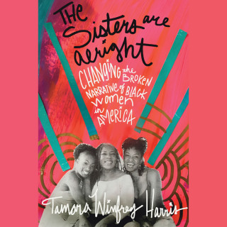 Tamara Winfrey Harris: The Sisters Are Alright - Changing the Broken Narrative of Black Women in America (Unabridged)