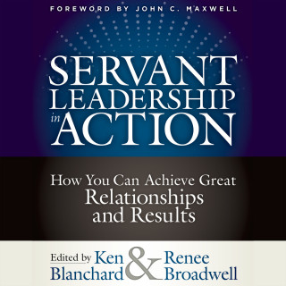 Ken Blanchard, Renee Broadwell: Servant Leadership in Action - How You Can Achieve Great Relationships and Results (Unabridged)