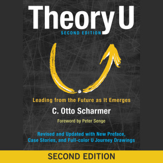 Otto Scharmer: Theory U - Leading from the Future as It Emerges (Abridged)