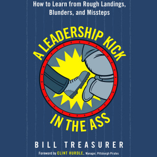 Bill Treasurer: A Leadership Kick in the Ass - How to Learn from Rough Landings, Blunders, and Missteps (Unabridged)