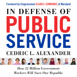 Cedric L. Alexander: In Defense of Public Service - How 22 Million Government Workers Will Save our Republic (Unabridged)
