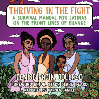 Denise Padín Collazo: Thriving in the Fight - A Survival Manual for Latinas on the Front Lines of Change (Unabridged)
