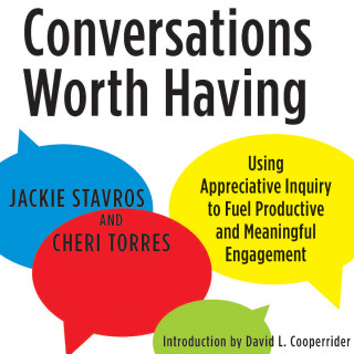Jacqueline M. Stavros, Cheri Torres, David L. Cooperrider: Conversations Worth Having - Using Appreciative Inquiry to Fuel Productive and Meaningful Engagement (Unabridged)