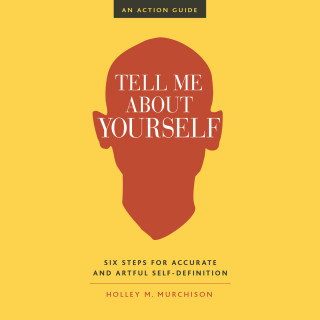 Holley M. Murchison: Tell Me About Yourself - Six Steps for Accurate and Artful Self-Definition (Unabridged)