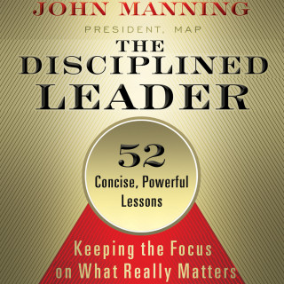 John Manning: The Disciplined Leader - Keeping the Focus on What Really Matters (Unabridged)