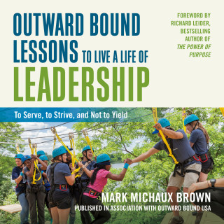 Mark Michaux Brown: Outward Bound Lessons to Live a Life of Leadership - To Serve, to Strive, and Not to Yield (Unabridged)