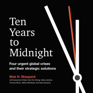Blair H. Sheppard: Ten Years to Midnight - Four Urgent Global Crises and Their Strategic Solutions (Unabridged)