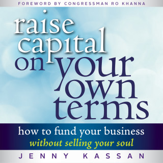 Jenny Kassan: Raise Capital on Your Own Terms - How to Fund Your Business without Selling Your Soul (Unabridged)