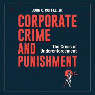 John C. Coffee Jr.: Corporate Crime and Punishment - The Crisis of Underenforcement (Unabridged)