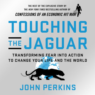 John Perkins: Touching the Jaguar - Transforming Fear into Action to Change Your Life and the World (Unabridged)
