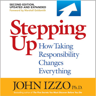 John B. Izzo Ph.D.: Stepping Up, Second Edition - How Taking Responsibility Changes Everything (Unabridged)