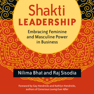 Nilima Bhat, Raj Sisodia: Shakti Leadership - Embracing Feminine and Masculine Power in Business (Unabridged)