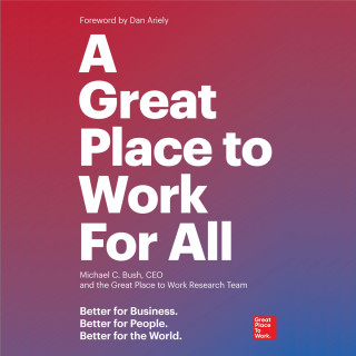 Michael C. Bush, Great Place to Work: A Great Place to Work For All - Better for Business, Better for People, Better for the World (Unabridged)