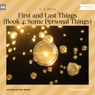 H. G. Wells: First and Last Things - Book 4: Some Personal Things (Unabridged)