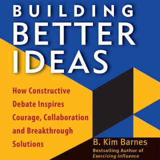 B. Kim Barnes: Building Better Ideas - How Constructive Debate Inspires Courage, Collaboration, and Breakthrough Solutions (Unabridged)