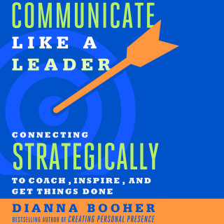 Dianna Booher: Communicate Like a Leader - Connecting Strategically to Coach, Inspire, and Get Things Done (Unabridged)