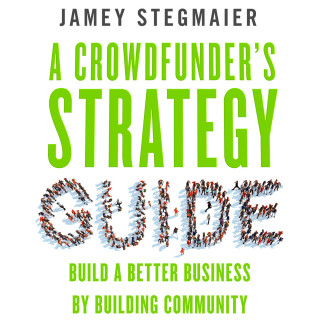 Jamey Stegmaier: A Crowdfunder's Strategy Guide - Build a Better Business by Building Community (Unabridged)