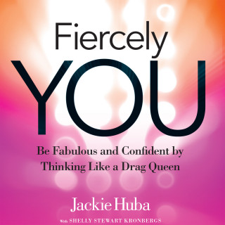 Jackie Huba, Shelly Stewart Kronbergs: Fiercely You - Be Fabulous and Confident by Thinking Like a Drag Queen (Unabridged)