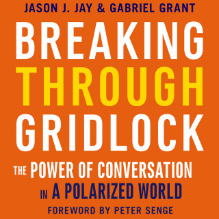 Jason Jay, Gabriel Grant: Breaking Through Gridlock - The Power of Conversation in a Polarized World (Unabridged)