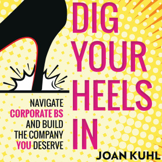 Joan Kuhl: Dig Your Heels In - Navigate Corporate BS and Build the Company You Deserve (Unabridged)