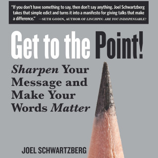 Joel Schwartzberg: Get to the Point! - Sharpen Your Message and Make Your Words Matter (Unabridged)