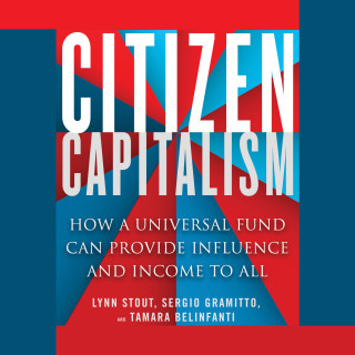 Lynn A. Stout, Tamara Belinfanti, Sergio Alberto Gramitto: Citizen Capitalism - How a Universal Fund Can Provide Influence and Income to All (Unabridged)