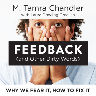 M. Tamra Chandler, Laura Dowling Grealish: Feedback (and Other Dirty Words) - Why We Fear It, How to Fix It (Unabridged)