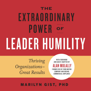 Marilyn Gist: The Extraordinary Power of Leader Humility - Thriving Organizations - Great Results (Unabridged)