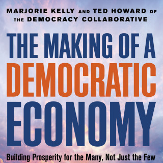 Marjorie Kelly, Ted Howard: The Making of a Democratic Economy - Building Prosperity For the Many, Not Just the Few (Unabridged)