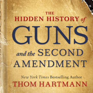 Thom Hartmann: The Hidden History of Guns and the Second Amendment (Unabridged)