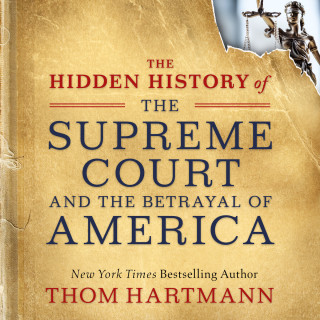 Thom Hartmann: The Hidden History of the Supreme Court and the Betrayal of America (Unabridged)