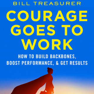 Bill Treasurer: Courage Goes to Work - How to Build Backbones, Boost Performance, and Get Results (Unabridged)