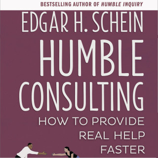 Edgar H. Schein: Humble Consulting - How to Provide Real Help Faster (Unabridged)