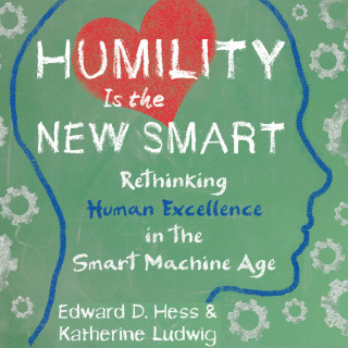 Edward D. Hess, Katherine Ludwig: Humility Is the New Smart - Rethinking Human Excellence in the Smart Machine Age (Unabridged)