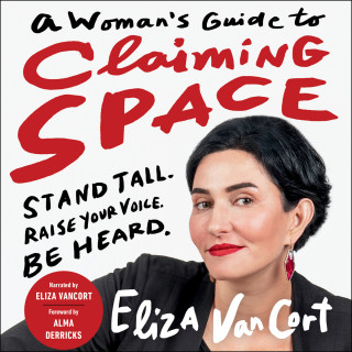 Eliza VanCort: A Woman's Guide to Claiming Space - Stand Tall. Raise Your Voice. Be Heard. (Unabridged)