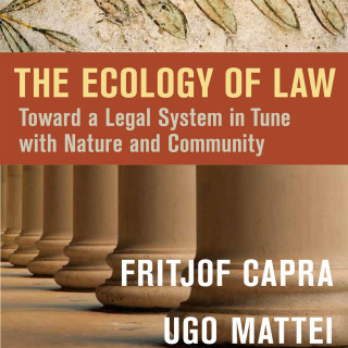 Fritjof Capra, Ugo Mattei: The Ecology of Law - Toward a Legal System in Tune with Nature and Community (Unabridged)