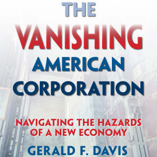 Gerald F. Davis: The Vanishing American Corporation - Navigating the Hazards of a New Economy (Unabridged)