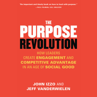 John B. Izzo PhD, Jeff Vanderwielen: The Purpose Revolution - How Leaders Create Engagement and Competitive Advantage in an Age of Social Good (Unabridged)
