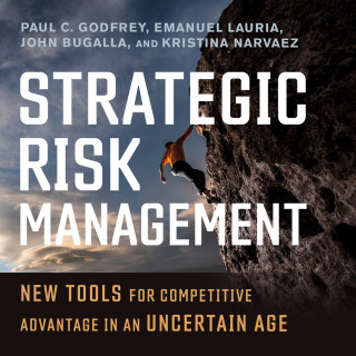 Paul C. Godfrey, Emanuel Lauria, John Bugalla, Kristina Narvaez: Strategic Risk Management - New Tools for Competitive Advantage in an Uncertain Age (Unabridged)