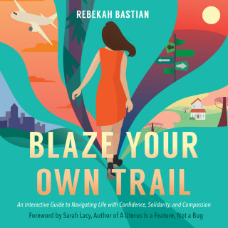 Rebekah Bastian: Blaze Your Own Trail - An Interactive Guide to Navigating Life with Confidence, Solidarity, and Compassion (Unabridged)