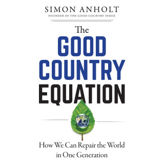 Simon Anholt: The Good Country Equation - How We Can Repair the World in One Generation (Unabridged)