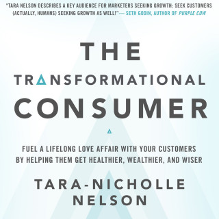 Tara-Nicholle Nelson: The Transformational Consumer - Fuel a Lifelong Love Affair with Your Customers by Helping Them Get Healthier, Wealthier, and Wiser (Unabridged)
