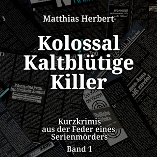 Matthias Herbert: Kurzkrimis aus der Feder eines Serienmörders - Kolossal Kaltblütige Killer, Band 1 (ungekürzt)