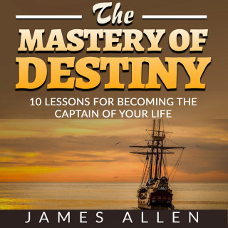 James Allen: The Mastery of Destiny - 10 Lessons for Becoming the Captain of your Life (Unabridged)