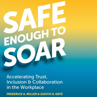 Frederick A. Miller, Judith H. Katz: Safe Enough to Soar - Accelerating Trust, Inclusion, & Collaboration in the Workplace (Unabridged)