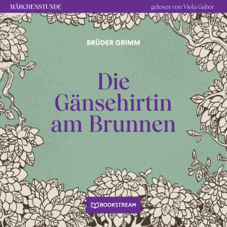 Brüder Grimm: Die Gänsehirtin am Brunnen - Märchenstunde, Folge 120 (Ungekürzt)