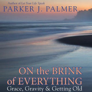 Parker J. Palmer: On the Brink of Everything - Grace, Gravity, and Getting Old (Unabridged)