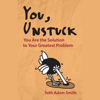 Seth Adam Smith: You, Unstuck - You Are the Solution to Your Greatest Problem (Unabridged)